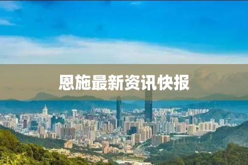 恩施最新资讯快报