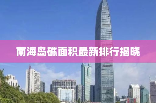南海岛礁面积最新排行揭晓