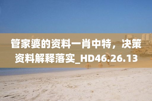 管家婆的资料一肖中特，决策资料解释落实_HD46.26.13