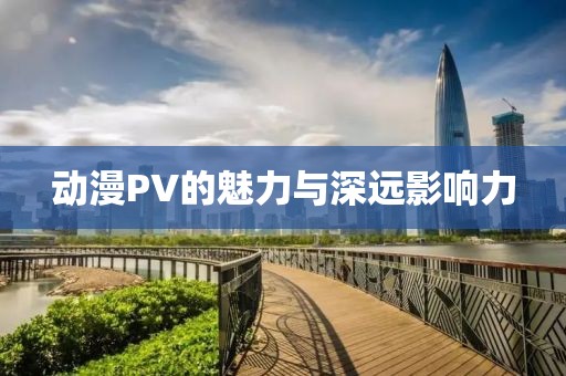 动漫PV的魅力与深远影响力