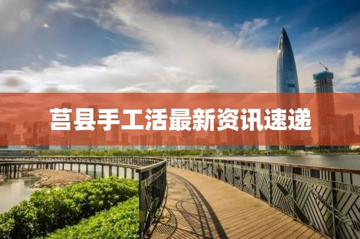 莒县手工活最新资讯速递