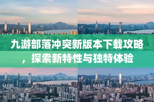 九游部落冲突新版本下载攻略，探索新特性与独特体验
