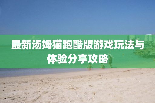 最新汤姆猫跑酷版游戏玩法与体验分享攻略