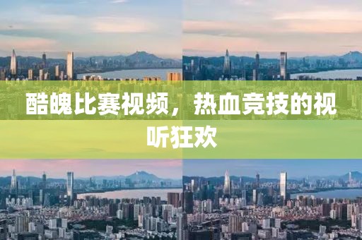 酷魄比赛视频，热血竞技的视听狂欢