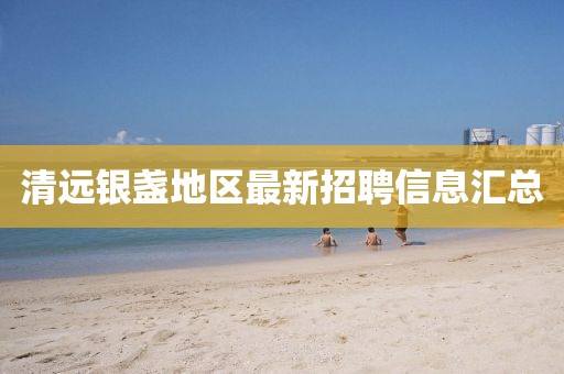清远银盏地区最新招聘信息汇总