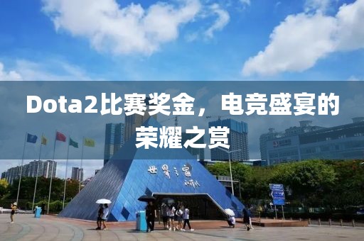 Dota2比赛奖金，电竞盛宴的荣耀之赏