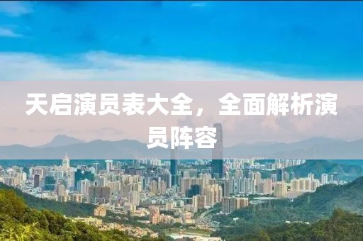 天启演员表大全，全面解析演员阵容