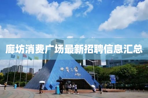 廊坊消费广场最新招聘信息汇总