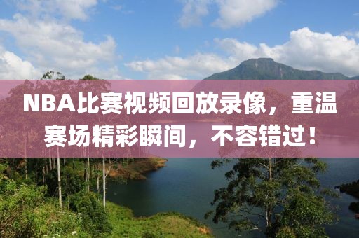 NBA比赛视频回放录像，重温赛场精彩瞬间，不容错过！
