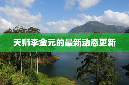 天狮李金元的最新动态更新