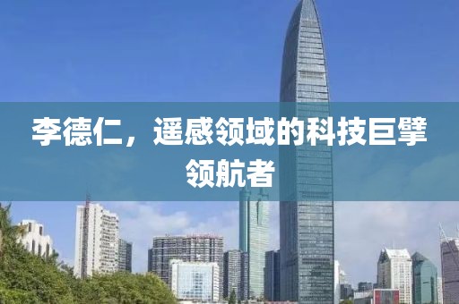 李德仁，遥感领域的科技巨擘领航者
