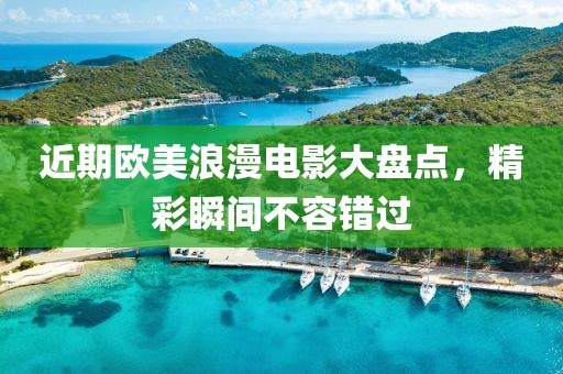 近期欧美浪漫电影大盘点，精彩瞬间不容错过