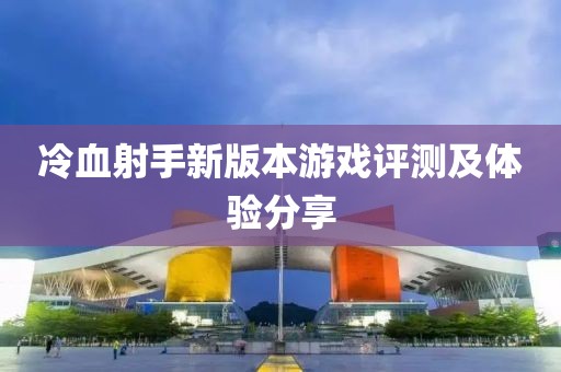 冷血射手新版本游戏评测及体验分享