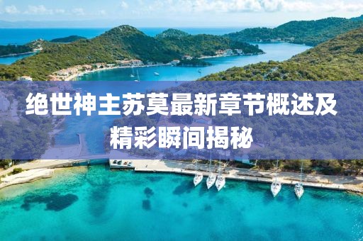 绝世神主苏莫最新章节概述及精彩瞬间揭秘