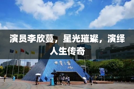 演员李欣蔓，星光璀璨，演绎人生传奇