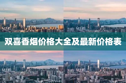 双喜香烟价格大全及最新价格表