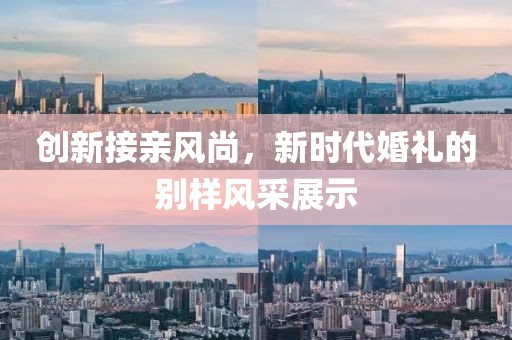 创新接亲风尚，新时代婚礼的别样风采展示