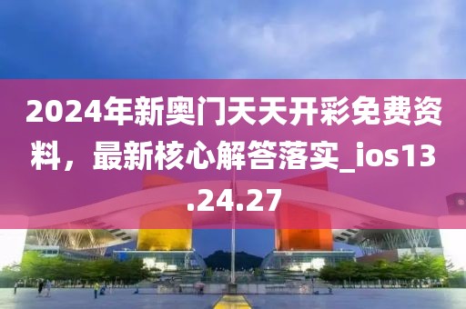 2024年新奥门天天开彩免费资料，最新核心解答落实_ios13.24.27