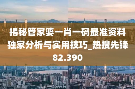 揭秘管家婆一肖一码最准资料独家分析与实用技巧_热搜先锋82.390