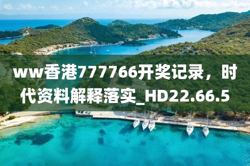 ww香港777766开奖记录，时代资料解释落实_HD22.66.5
