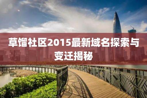 草馏社区2015最新域名探索与变迁揭秘