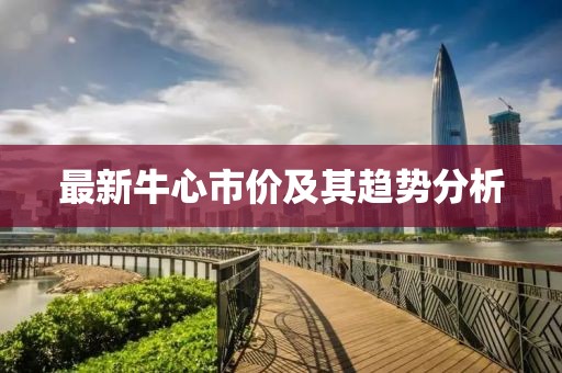 最新牛心市价及其趋势分析