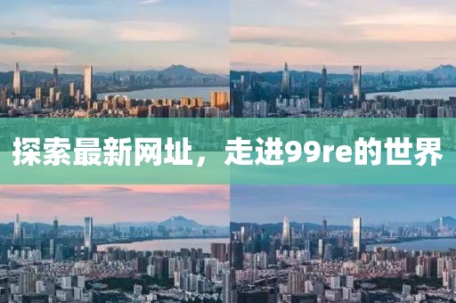 探索最新网址，走进99re的世界