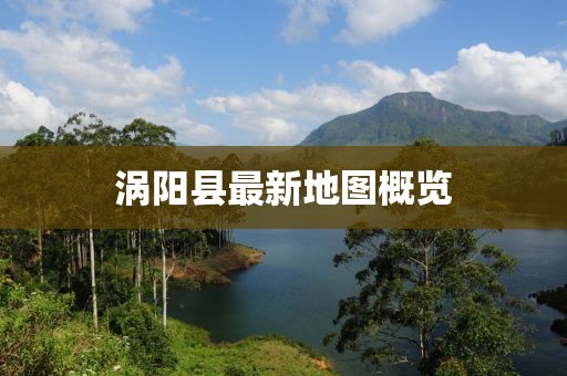 涡阳县最新地图概览