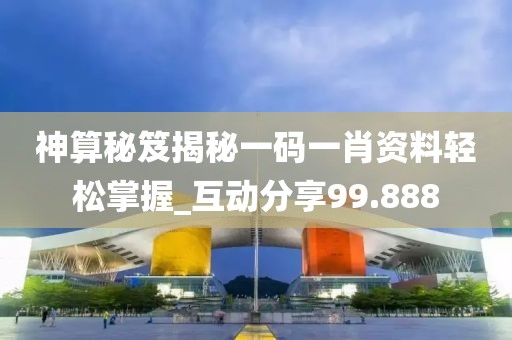 神算秘笈揭秘一码一肖资料轻松掌握_互动分享99.888