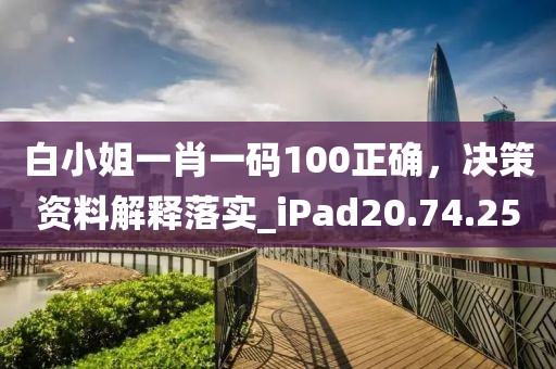 白小姐一肖一码100正确，决策资料解释落实_iPad20.74.25