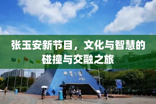 张玉安新节目，文化与智慧的碰撞与交融之旅