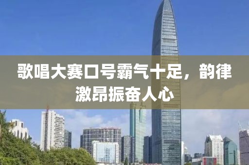 歌唱大赛口号霸气十足，韵律激昂振奋人心