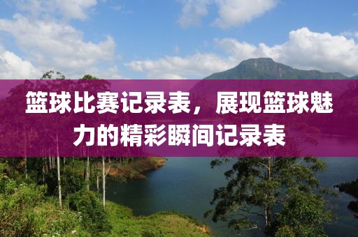 篮球比赛记录表，展现篮球魅力的精彩瞬间记录表