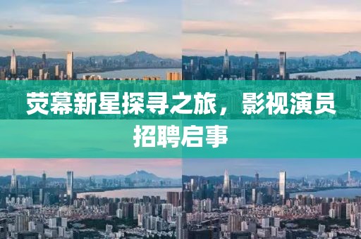 荧幕新星探寻之旅，影视演员招聘启事