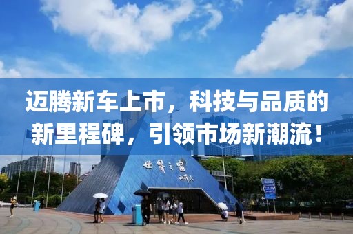 迈腾新车上市，科技与品质的新里程碑，引领市场新潮流！