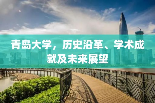 青岛大学，历史沿革、学术成就及未来展望