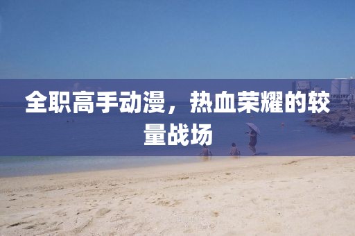 全职高手动漫，热血荣耀的较量战场