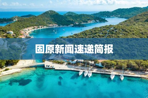固原新闻速递简报