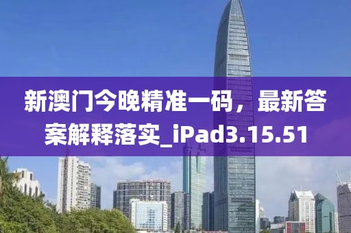 新澳门今晚精准一码，最新答案解释落实_iPad3.15.51