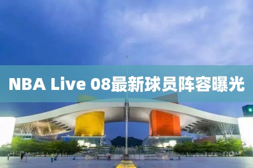 NBA Live 08最新球员阵容曝光