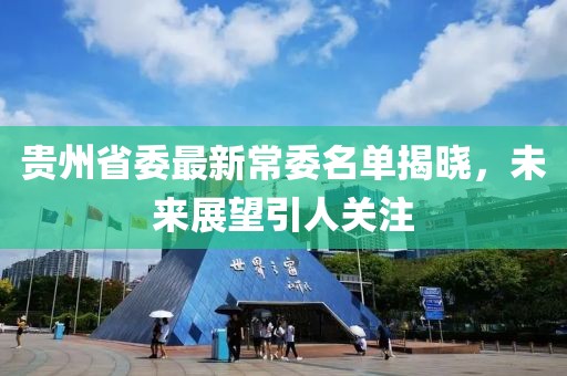 贵州省委最新常委名单揭晓，未来展望引人关注