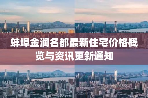 蚌埠金润名都最新住宅价格概览与资讯更新通知