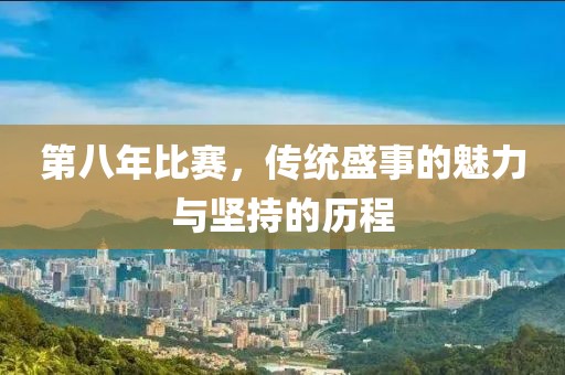 第八年比赛，传统盛事的魅力与坚持的历程