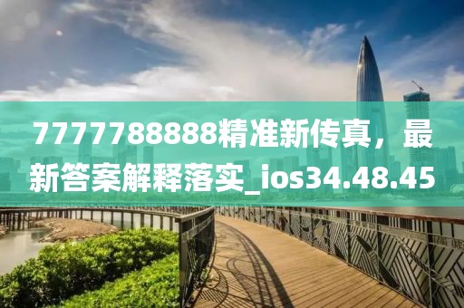 7777788888精准新传真，最新答案解释落实_ios34.48.45