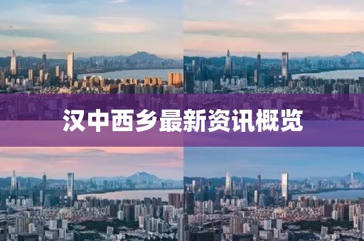 汉中西乡最新资讯概览