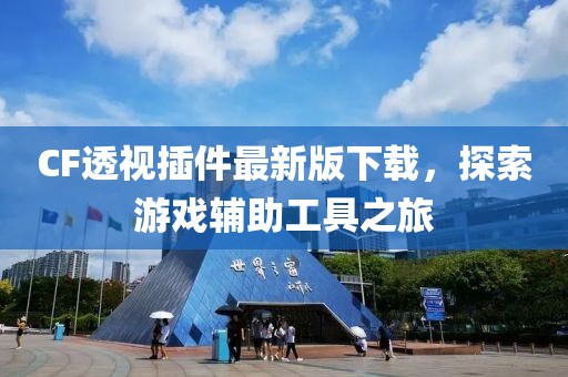 CF透视插件最新版下载，探索游戏辅助工具之旅