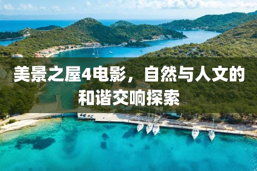 美景之屋4电影，自然与人文的和谐交响探索
