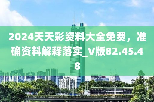 2024天天彩资料大全免费，准确资料解释落实_V版82.45.48