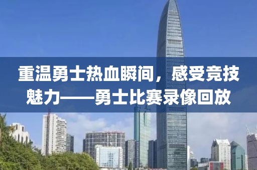 重温勇士热血瞬间，感受竞技魅力——勇士比赛录像回放