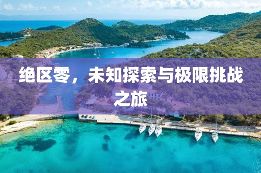 绝区零，未知探索与极限挑战之旅